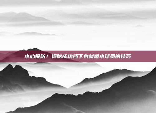 小心提防！揭秘成功挡下身材矮小球员的技巧