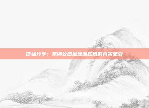 体验分享：东湖公园足球训练班的真实感受