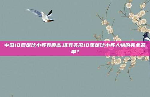 中国10后足球小将有哪些,谁有实况10里足球小将人物的完全名单？