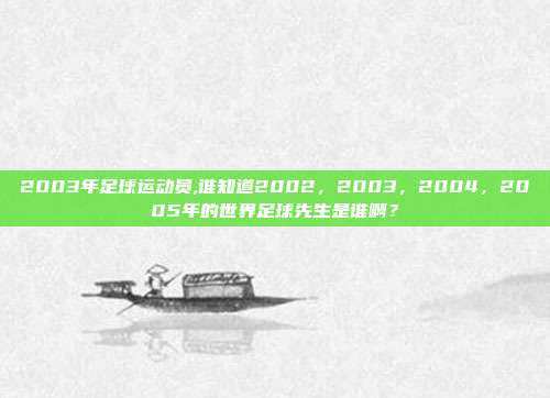 2003年足球运动员,谁知道2002，2003，2004，2005年的世界足球先生是谁啊？