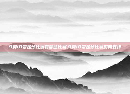 9月10号足球比赛有那些比赛,9月10号足球比赛时间安排