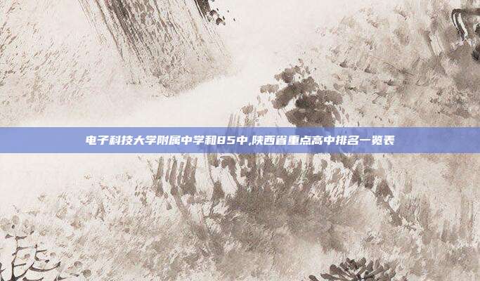 电子科技大学附属中学和85中,陕西省重点高中排名一览表