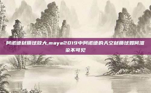 阿诺德材质球放大,maya2019中阿诺德的天空材质球如何渲染不可见