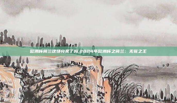 欧洲杯荷兰这场兑奖了吗,2024年欧洲杯之荷兰：无冕之王