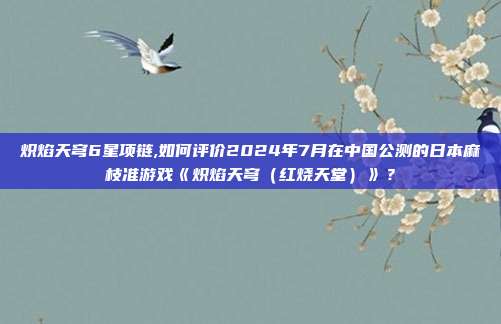 炽焰天穹6星项链,如何评价2024年7月在中国公测的日本麻枝准游戏《炽焰天穹（红烧天堂）》？