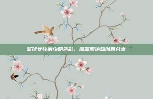 篮球女孩的绚丽色彩：简笔画涂鸦创意分享