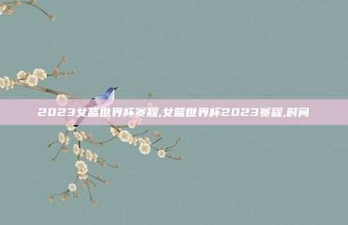 2023女篮世界杯赛程,女篮世界杯2023赛程,时间