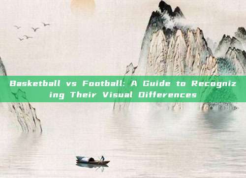 Basketball vs Football: A Guide to Recognizing Their Visual Differences