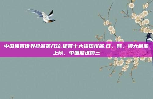 中国体育世界排名第几位,体育十大强国排名,日、韩、澳大利亚上榜，中国能进前三