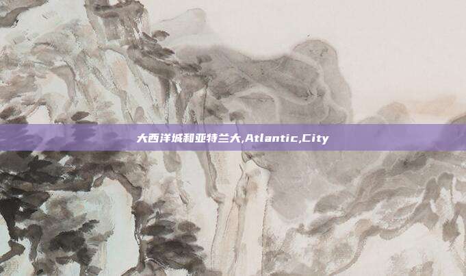 大西洋城和亚特兰大,Atlantic,City