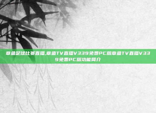 章鱼足球比赛直播,章鱼TV直播V339免费PC版章鱼TV直播V339免费PC版功能简介