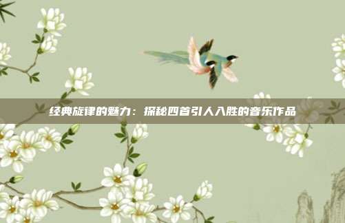 经典旋律的魅力：探秘四首引人入胜的音乐作品