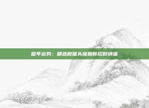 鼠年运势：精选微信头像助你招财纳福