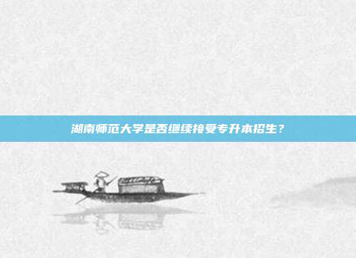 湖南师范大学是否继续接受专升本招生？