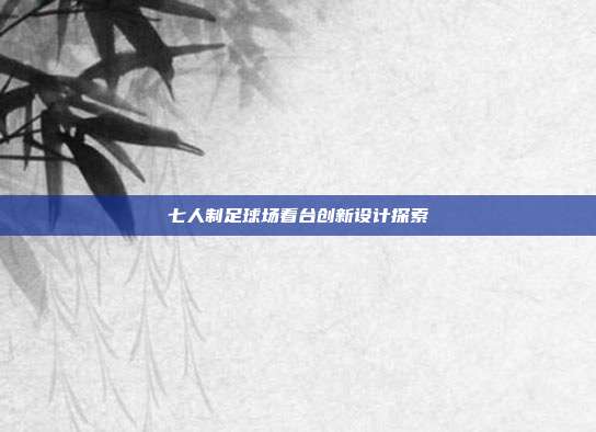 七人制足球场看台创新设计探索