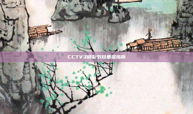 CCTV3精彩节目重温指南