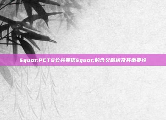 "PETS公共英语"的含义解析及其重要性