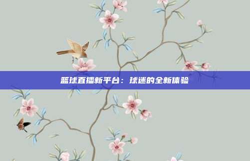 篮球直播新平台：球迷的全新体验