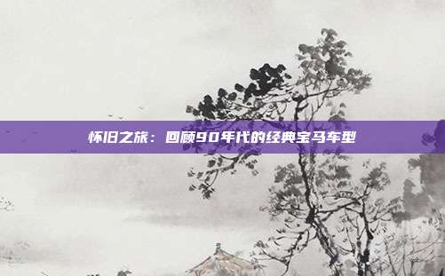 怀旧之旅：回顾90年代的经典宝马车型