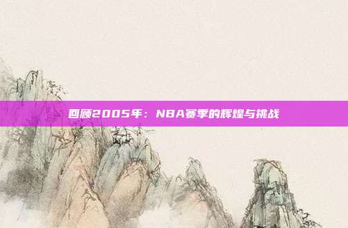 回顾2005年：NBA赛季的辉煌与挑战