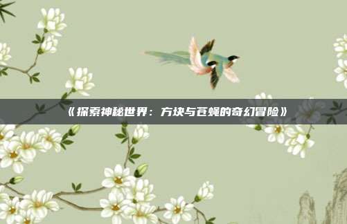 《探索神秘世界：方块与苍蝇的奇幻冒险》