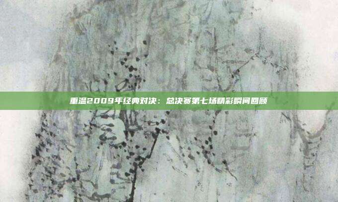 重温2009年经典对决：总决赛第七场精彩瞬间回顾