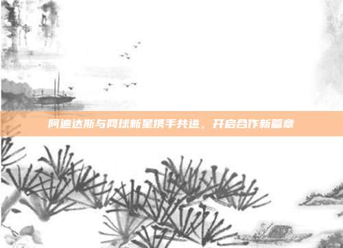 阿迪达斯与网球新星携手共进，开启合作新篇章