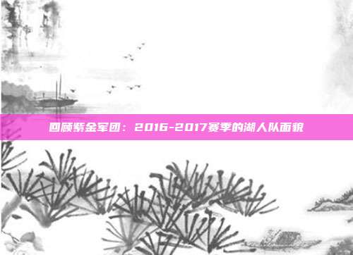 回顾紫金军团：2016-2017赛季的湖人队面貌