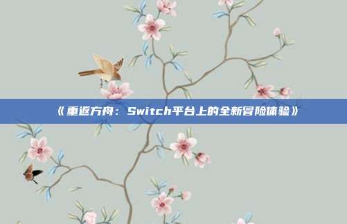 《重返方舟：Switch平台上的全新冒险体验》