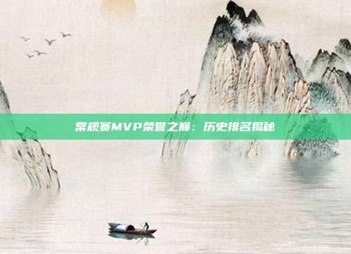 常规赛MVP荣誉之巅：历史排名揭秘