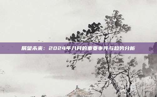 展望未来：2024年八月的重要事件与趋势分析