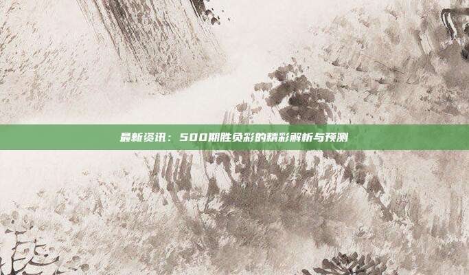 最新资讯：500期胜负彩的精彩解析与预测