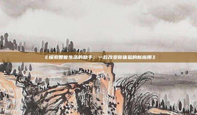 《探索智能生活的助手：一款改变你体验的新应用》