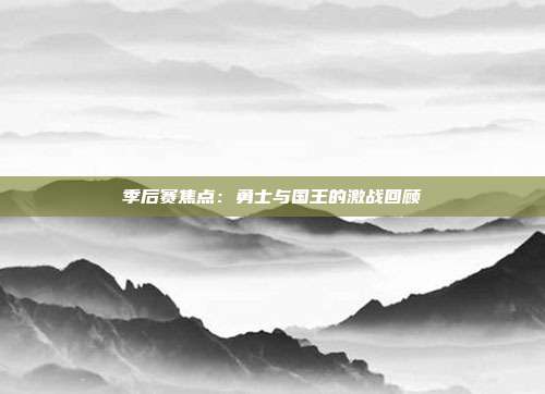 季后赛焦点：勇士与国王的激战回顾