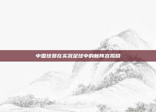 中国球员在实况足球中的新阵容揭晓