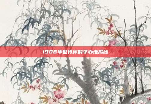 1986年世界杯的举办地揭秘