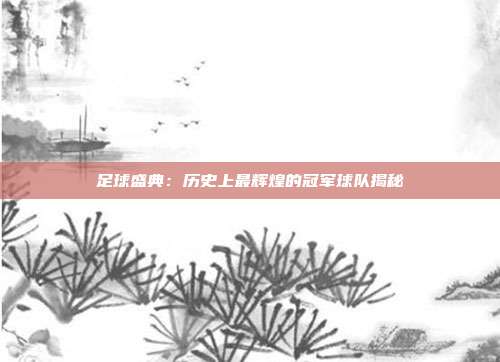 足球盛典：历史上最辉煌的冠军球队揭秘