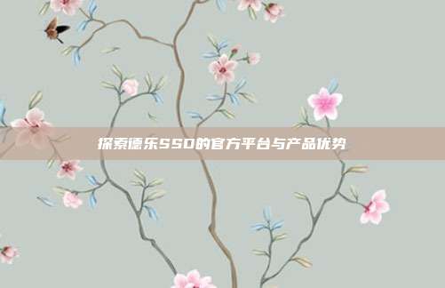 探索德乐SSD的官方平台与产品优势