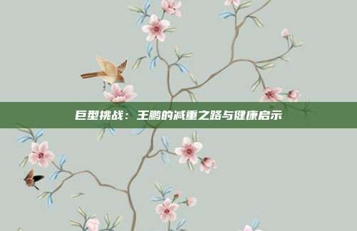 巨型挑战：王鹏的减重之路与健康启示