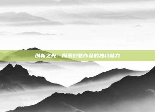 创新之光：探索创意作品的独特魅力