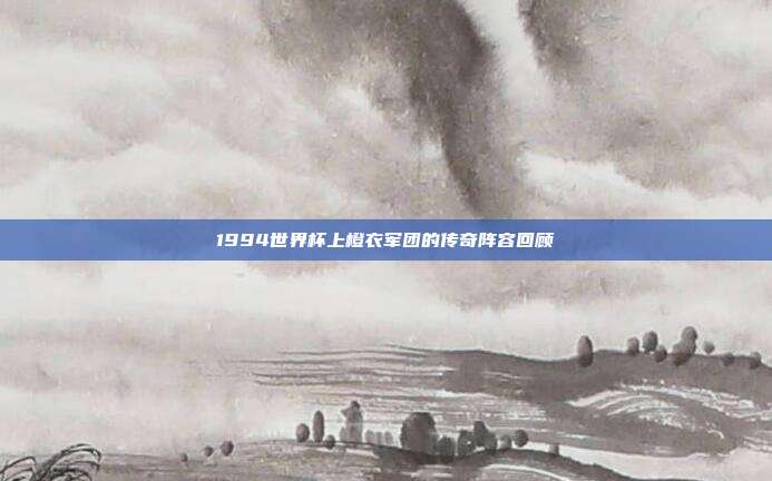 1994世界杯上橙衣军团的传奇阵容回顾