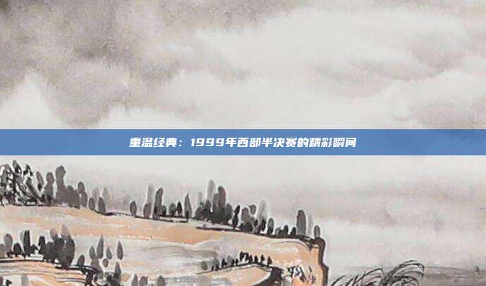 重温经典：1999年西部半决赛的精彩瞬间