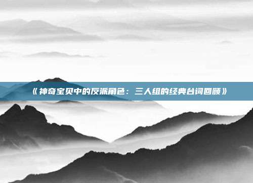 《神奇宝贝中的反派角色：三人组的经典台词回顾》