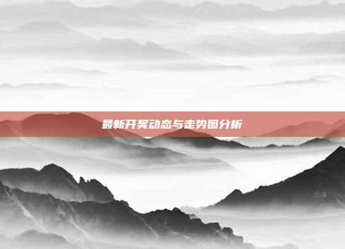 最新开奖动态与走势图分析