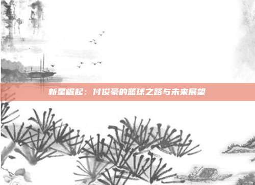 新星崛起：付俊豪的篮球之路与未来展望