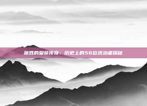 施姓的皇帝传奇：历史上的56位统治者探秘