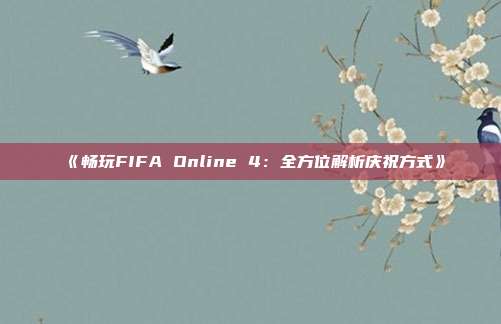 《畅玩FIFA Online 4：全方位解析庆祝方式》