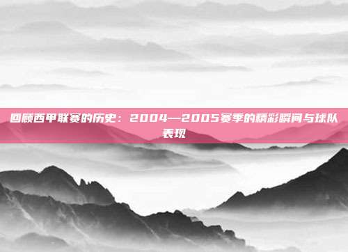 回顾西甲联赛的历史：2004―2005赛季的精彩瞬间与球队表现