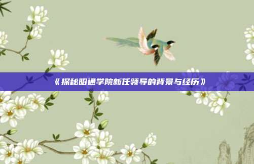 《探秘昭通学院新任领导的背景与经历》