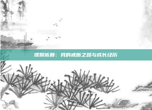 摆脱依赖：我的戒断之路与成长经历